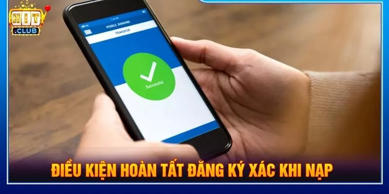 Điều kiện hoàn tất đăng ký xác khi nạp