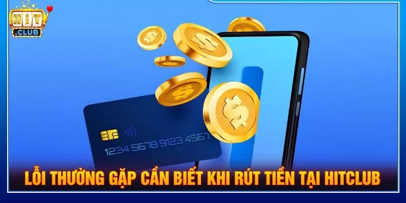 Những lỗi thường gặp cần biết khi rút tiền tại Hitclub